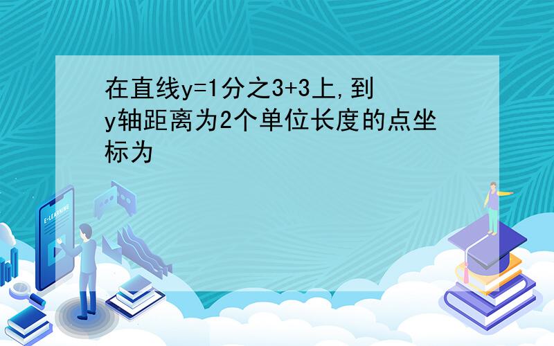 在直线y=1分之3+3上,到y轴距离为2个单位长度的点坐标为