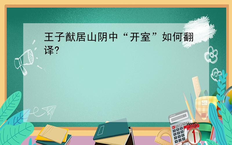 王子猷居山阴中“开室”如何翻译?