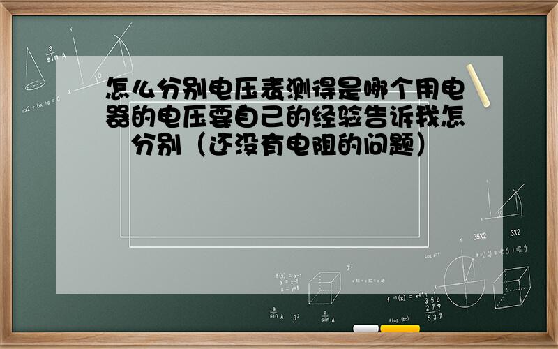 怎么分别电压表测得是哪个用电器的电压要自己的经验告诉我怎麼分别（还没有电阻的问题）