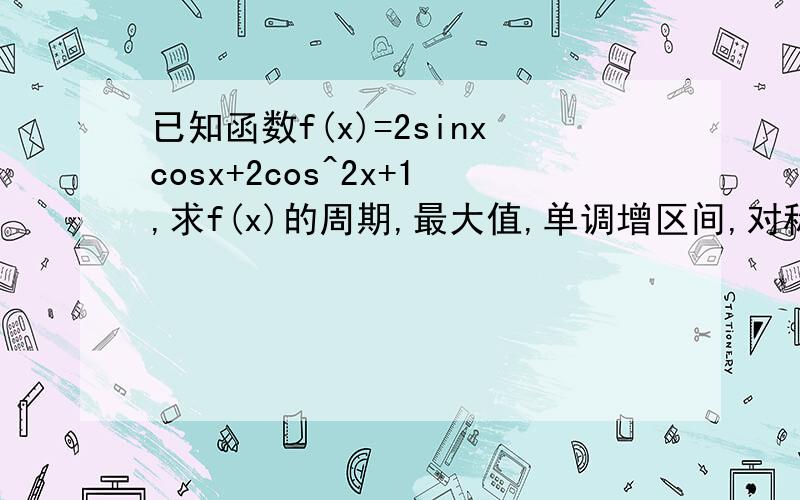 已知函数f(x)=2sinxcosx+2cos^2x+1,求f(x)的周期,最大值,单调增区间,对称轴,对称中心