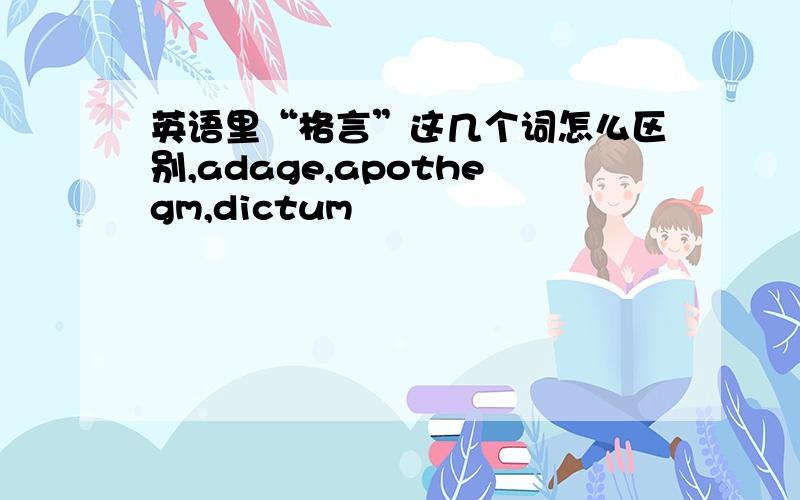 英语里“格言”这几个词怎么区别,adage,apothegm,dictum