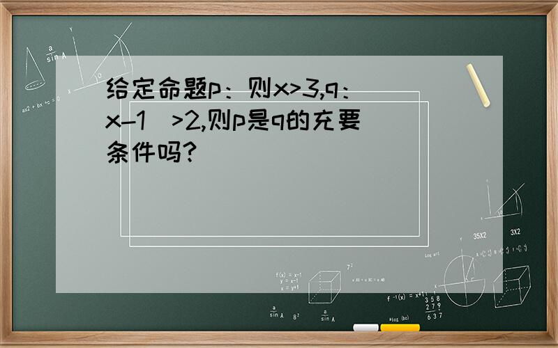 给定命题p：则x>3,q：|x-1|>2,则p是q的充要条件吗?