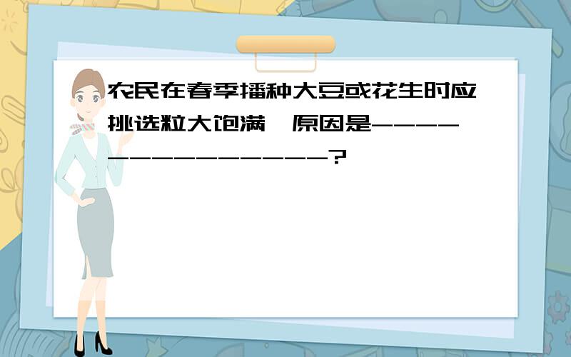 农民在春季播种大豆或花生时应挑选粒大饱满,原因是--------------?