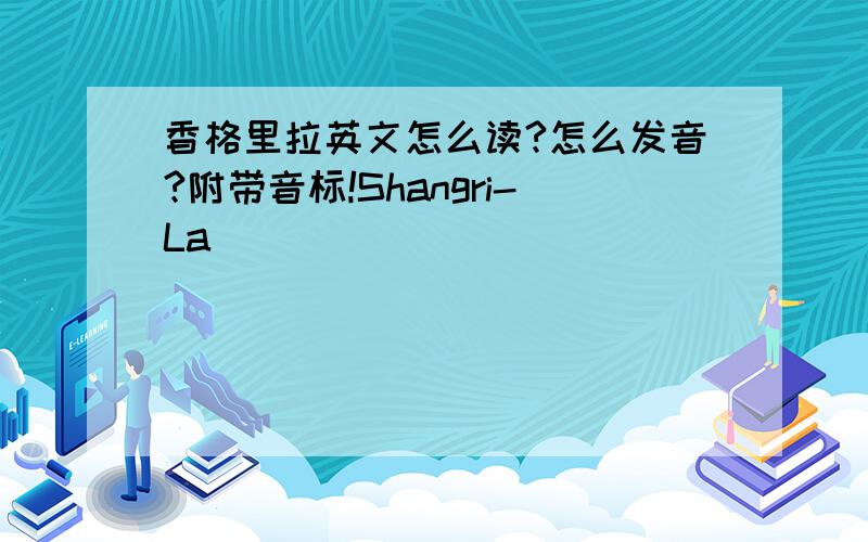 香格里拉英文怎么读?怎么发音?附带音标!Shangri-La