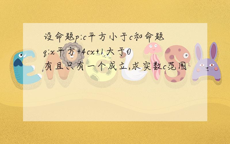 设命题p:c平方小于c和命题q:x平方+4cx+1大于0有且只有一个成立,求实数c范围