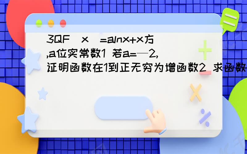 3QF（x)=alnx+x方,a位实常数1 若a=—2,证明函数在1到正无穷为增函数2 求函数在1到e上的最小值以及相对应的X的值