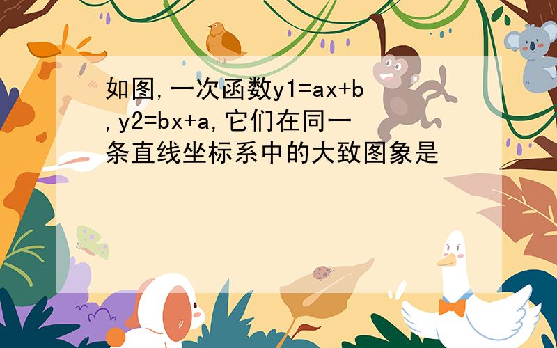 如图,一次函数y1=ax+b,y2=bx+a,它们在同一条直线坐标系中的大致图象是