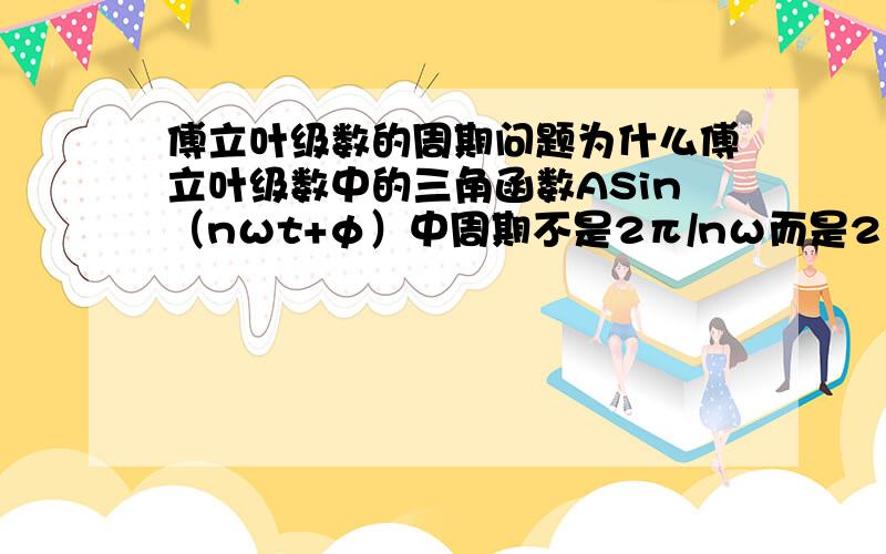 傅立叶级数的周期问题为什么傅立叶级数中的三角函数ASin（nωt+φ）中周期不是2π/nω而是2π/ω呢?t为自变量