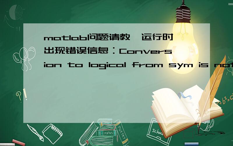 matlab问题请教,运行时出现错误信息：Conversion to logical from sym is not possible-double