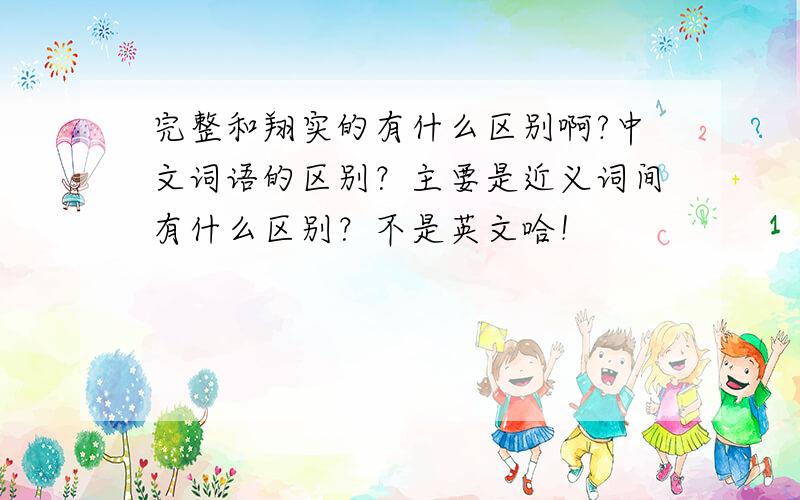 完整和翔实的有什么区别啊?中文词语的区别？主要是近义词间有什么区别？不是英文哈！