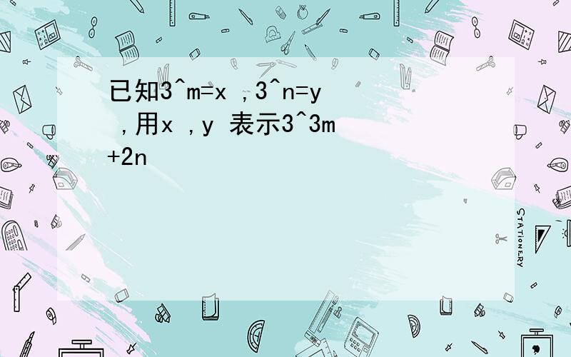 已知3^m=x ,3^n=y ,用x ,y 表示3^3m+2n