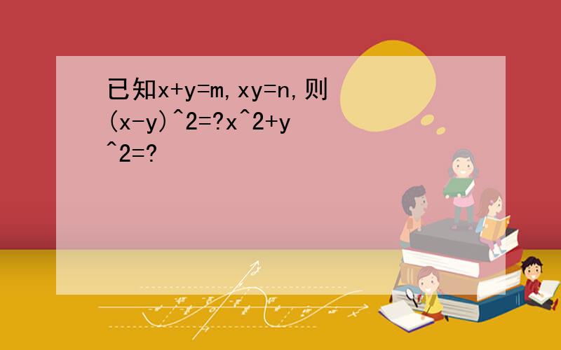 已知x+y=m,xy=n,则(x-y)^2=?x^2+y^2=?