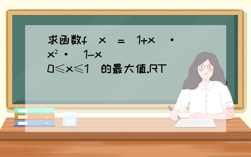 求函数f(x)=(1+x)·x²·（1-x）(0≤x≤1)的最大值.RT