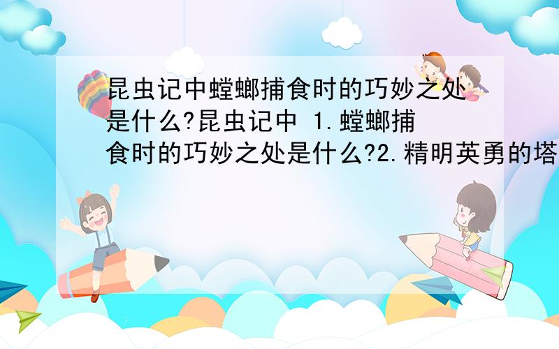 昆虫记中螳螂捕食时的巧妙之处是什么?昆虫记中 1.螳螂捕食时的巧妙之处是什么?2.精明英勇的塔蓝图拉毒蛛表现出的习性证实了什么观点?3.其中有许多小昆虫身怀绝技.你知道蟋蟀、螳螂、