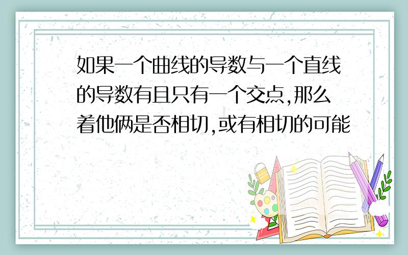 如果一个曲线的导数与一个直线的导数有且只有一个交点,那么着他俩是否相切,或有相切的可能