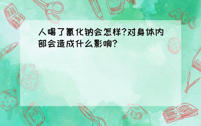 人喝了氯化钠会怎样?对身体内部会造成什么影响?