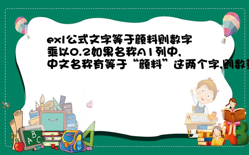 exl公式文字等于颜料则数字乘以0.2如果名称A1列中,中文名称有等于“颜料”这两个字,则数量B1列的数字*0.