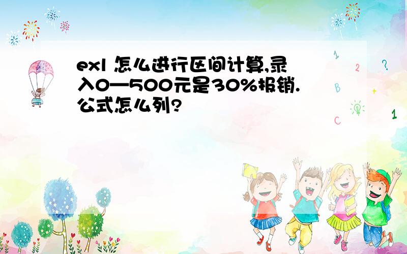 exl 怎么进行区间计算,录入0—500元是30%报销.公式怎么列?