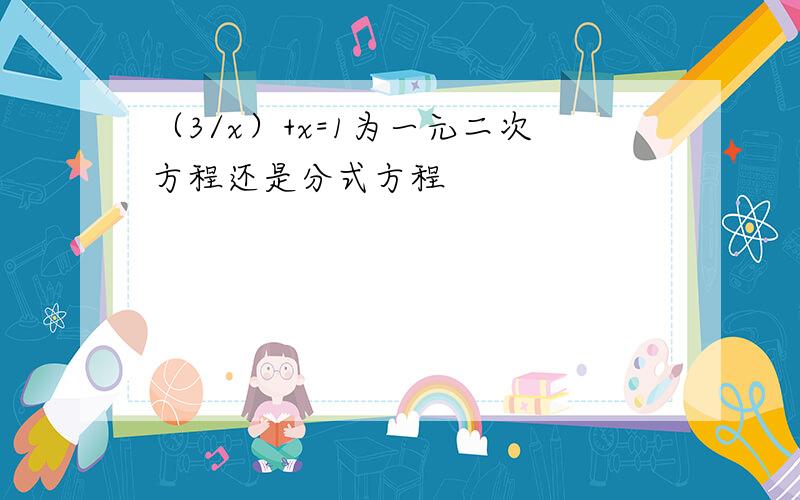 （3/x）+x=1为一元二次方程还是分式方程