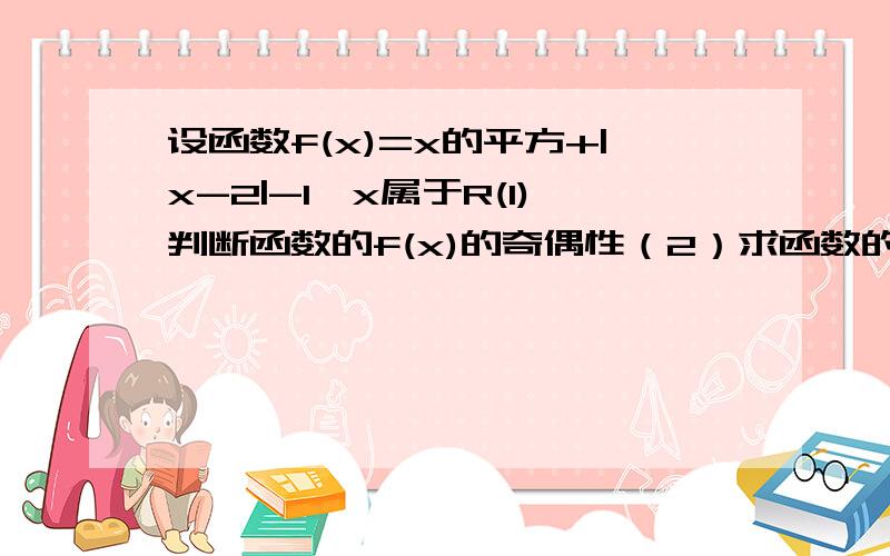 设函数f(x)=x的平方+|x-2|-1,x属于R(1)判断函数的f(x)的奇偶性（2）求函数的最小值求步骤