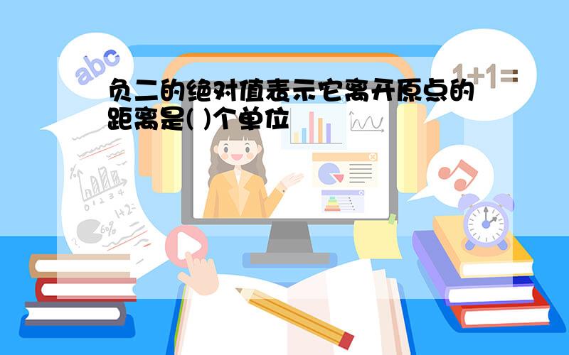 负二的绝对值表示它离开原点的距离是( )个单位