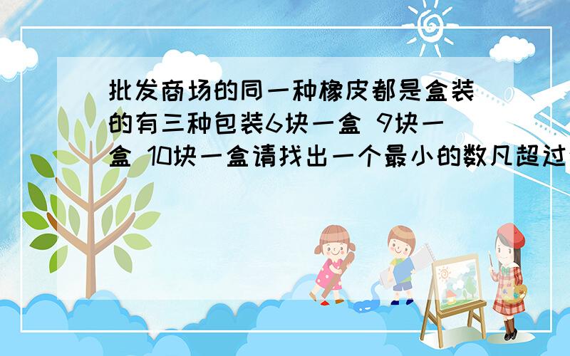 批发商场的同一种橡皮都是盒装的有三种包装6块一盒 9块一盒 10块一盒请找出一个最小的数凡超过这个数无论买多少块都不必拆盒.