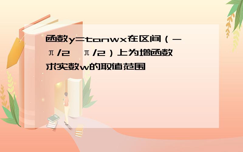 函数y=tanwx在区间（-π/2,π/2）上为增函数,求实数w的取值范围