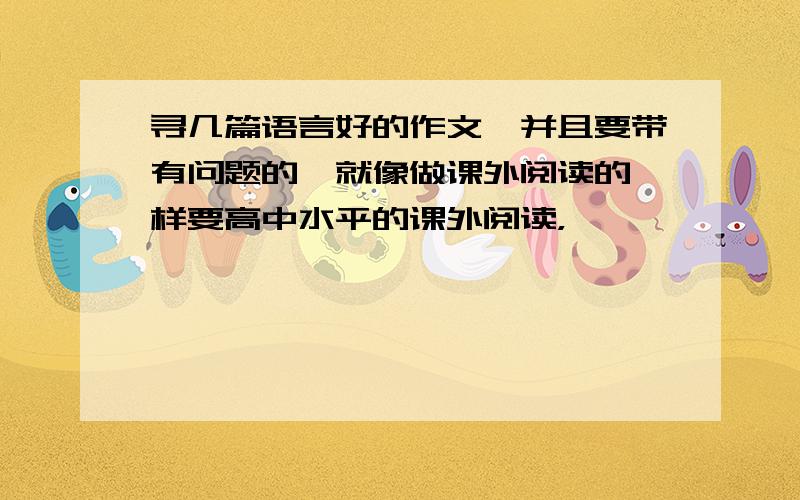 寻几篇语言好的作文,并且要带有问题的,就像做课外阅读的一样要高中水平的课外阅读，