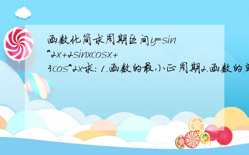 函数化简求周期区间y=sin^2x+2sinxcosx+3cos^2x求：1.函数的最小正周期2.函数的单调增区间化简单调增区间用导数求的还是怎么求得？