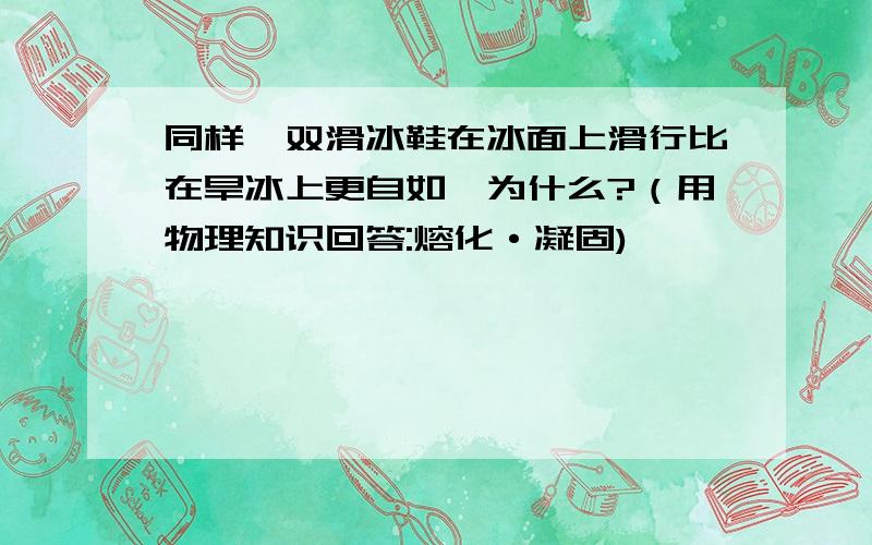 同样一双滑冰鞋在冰面上滑行比在旱冰上更自如,为什么?（用物理知识回答:熔化·凝固)