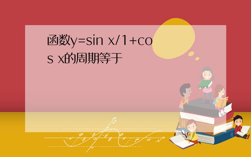 函数y=sin x/1+cos x的周期等于