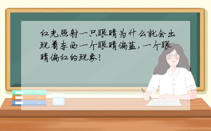 红光照射一只眼睛为什么就会出现看东西一个眼睛偏蓝,一个眼睛偏红的现象?