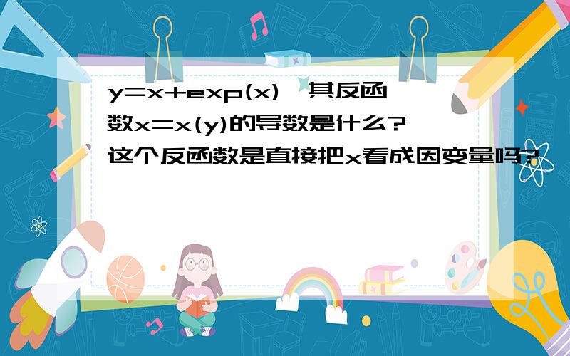 y=x+exp(x),其反函数x=x(y)的导数是什么?这个反函数是直接把x看成因变量吗?