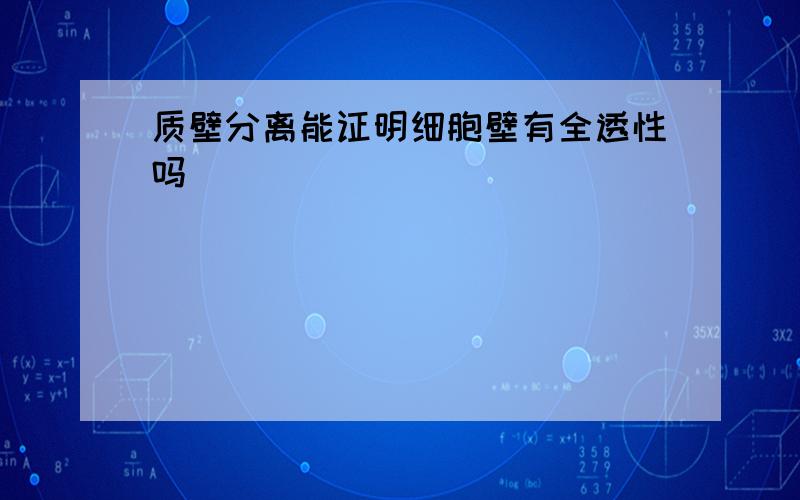 质壁分离能证明细胞壁有全透性吗