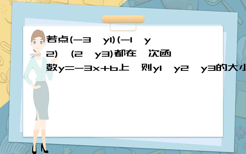 若点(-3,y1)(-1,y2),(2,y3)都在一次函数y=-3x+b上,则y1,y2,y3的大小是