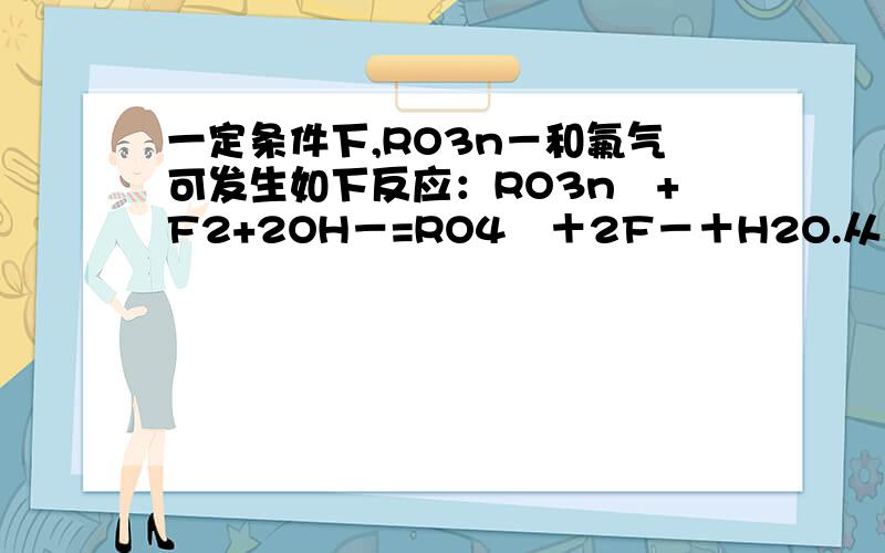 一定条件下,RO3n－和氟气可发生如下反应：RO3n–+F2+2OH－=RO4–＋2F－＋H2O.从而可知在RO3n–中,元素