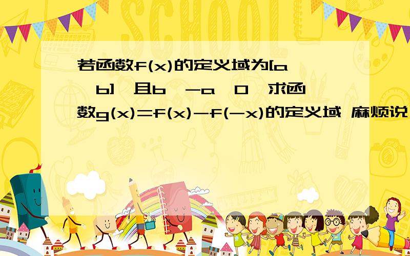 若函数f(x)的定义域为[a,b],且b>-a>0,求函数g(x)=f(x)-f(-x)的定义域 麻烦说一下方法