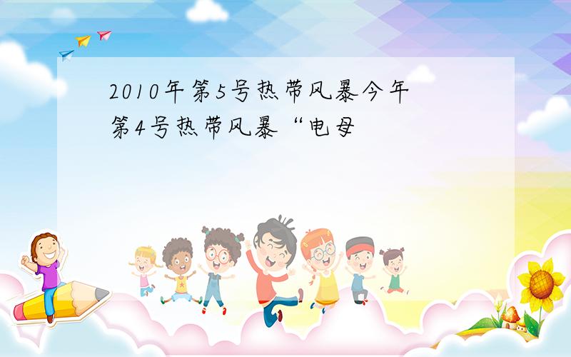 2010年第5号热带风暴今年第4号热带风暴“电母