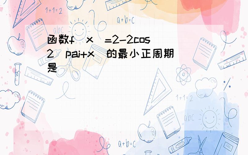 函数f(x)=2-2cos^2(pai+x)的最小正周期是