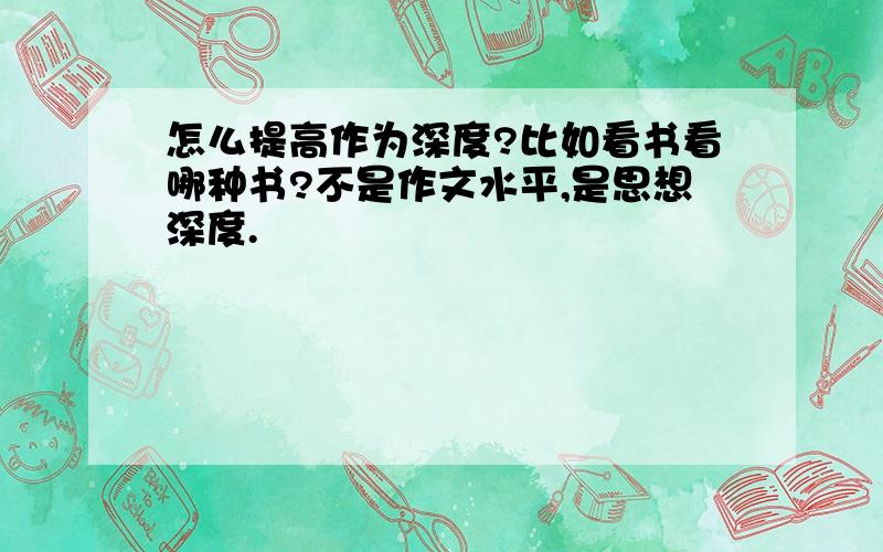 怎么提高作为深度?比如看书看哪种书?不是作文水平,是思想深度.