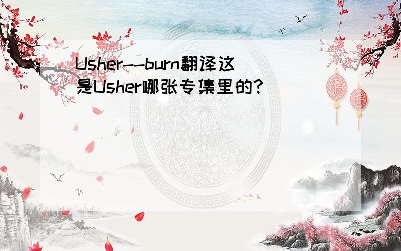 Usher--burn翻译这是Usher哪张专集里的?