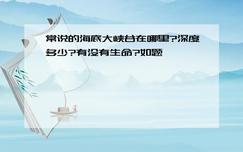 常说的海底大峡谷在哪里?深度多少?有没有生命?如题