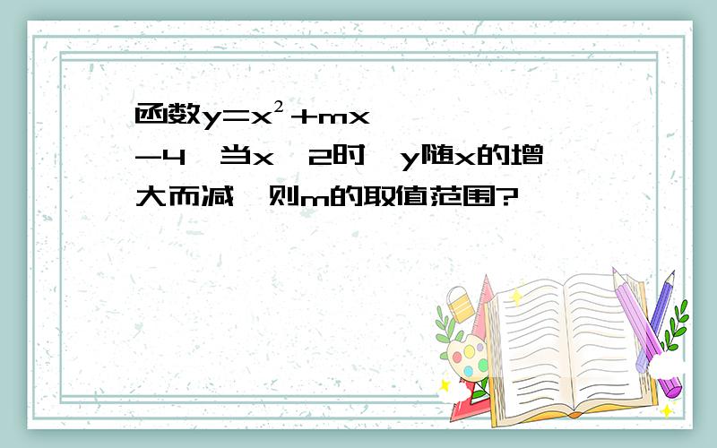 函数y=x²+mx-4,当x＜2时,y随x的增大而减,则m的取值范围?