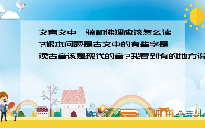 文言文中骠骑和佛狸应该怎么读?根本问题是古文中的有些字是读古音该是现代的音?我看到有的地方说应该读现代的音.但是【佛狸】我们读bi li,读的是古音,【骠骑】我们读piao qi,读的是现代