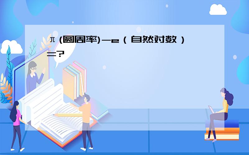 π(圆周率)-e（自然对数）=?