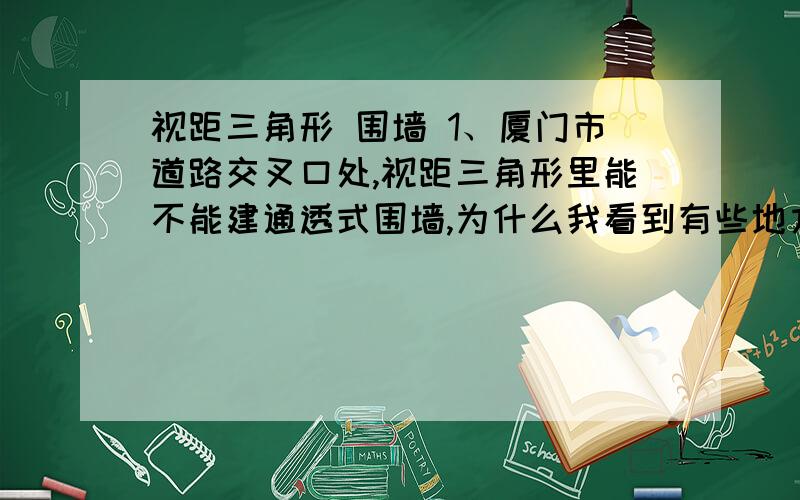 视距三角形 围墙 1、厦门市道路交叉口处,视距三角形里能不能建通透式围墙,为什么我看到有些地方围墙直接是沿着交叉口道路红线圆角做的,没有切角呢?2、根据厦门城市规划技术管理规定