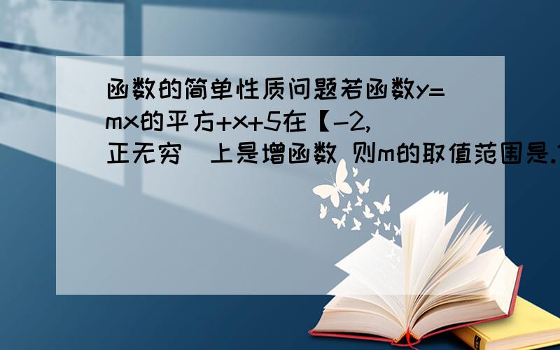 函数的简单性质问题若函数y=mx的平方+x+5在【-2,正无穷）上是增函数 则m的取值范围是.?