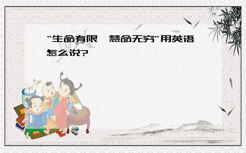 “生命有限,慧命无穷”用英语怎么说?