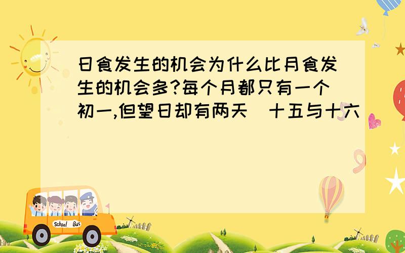 日食发生的机会为什么比月食发生的机会多?每个月都只有一个初一,但望日却有两天（十五与十六）