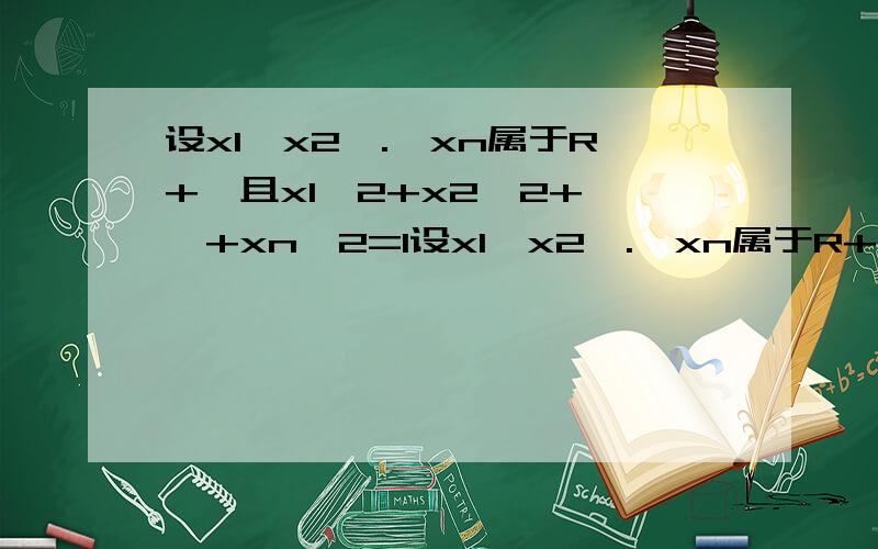 设x1,x2,.,xn属于R+,且x1^2+x2^2+……+xn^2=1设x1,x2,.,xn属于R+,且x1^2+x2^2+……+xn^2=1,则为什么1/（x1^2）+1/(x2^2)+……+1/(xn^2)≥1